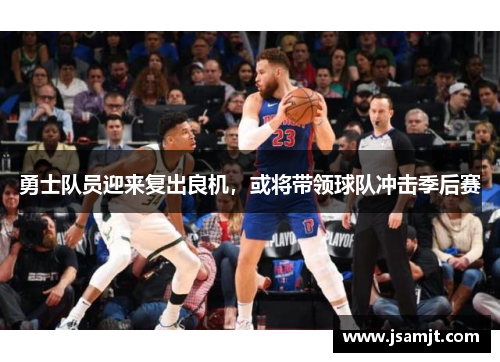 勇士队员迎来复出良机，或将带领球队冲击季后赛