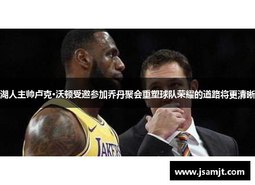 湖人主帅卢克·沃顿受邀参加乔丹聚会重塑球队荣耀的道路将更清晰