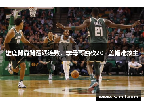 雄鹿背靠背遭遇连败，字母哥独砍20+盖帽难救主