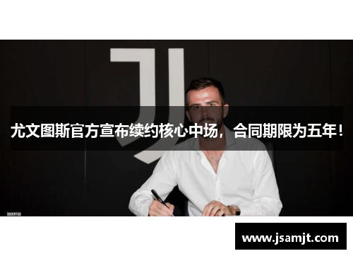 尤文图斯官方宣布续约核心中场，合同期限为五年！