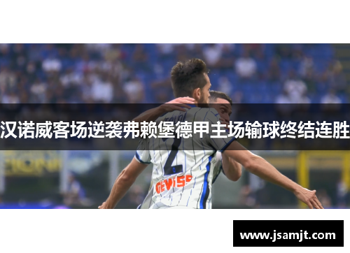 汉诺威客场逆袭弗赖堡德甲主场输球终结连胜