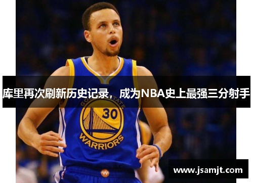 库里再次刷新历史记录，成为NBA史上最强三分射手