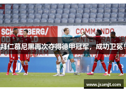 拜仁慕尼黑再次夺得德甲冠军，成功卫冕！