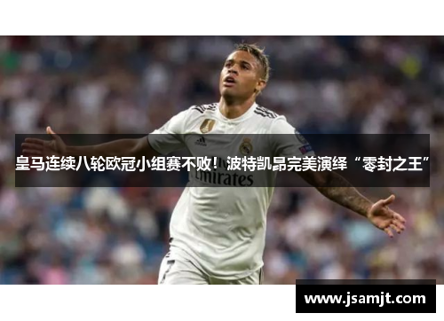 皇马连续八轮欧冠小组赛不败！波特凯昂完美演绎“零封之王”