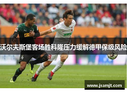 沃尔夫斯堡客场胜科隆压力缓解德甲保级风险