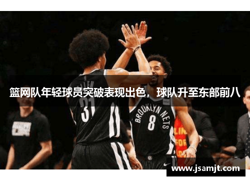 篮网队年轻球员突破表现出色，球队升至东部前八