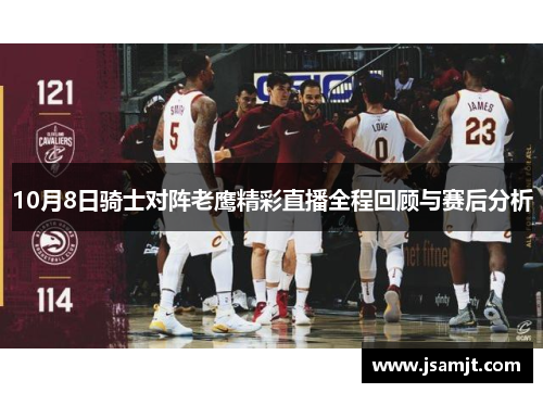 10月8日骑士对阵老鹰精彩直播全程回顾与赛后分析