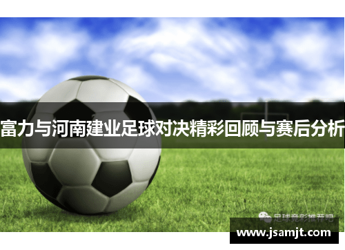富力与河南建业足球对决精彩回顾与赛后分析