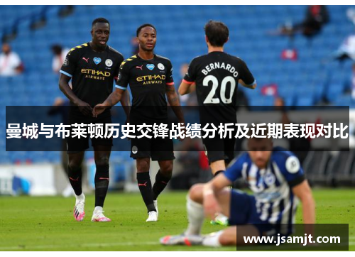 曼城与布莱顿历史交锋战绩分析及近期表现对比