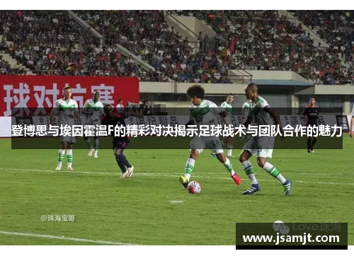 登博思与埃因霍温F的精彩对决揭示足球战术与团队合作的魅力
