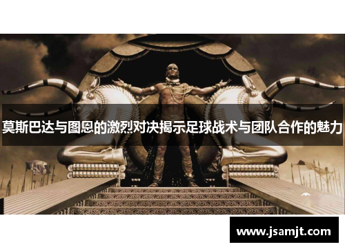 莫斯巴达与图恩的激烈对决揭示足球战术与团队合作的魅力