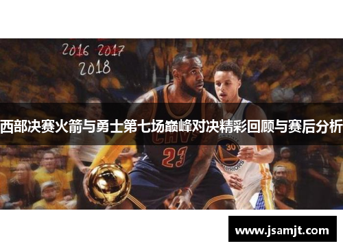 西部决赛火箭与勇士第七场巅峰对决精彩回顾与赛后分析