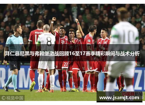 拜仁慕尼黑与弗赖堡激战回顾16至17赛季精彩瞬间与战术分析
