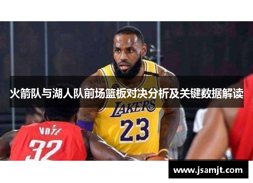 火箭队与湖人队前场篮板对决分析及关键数据解读