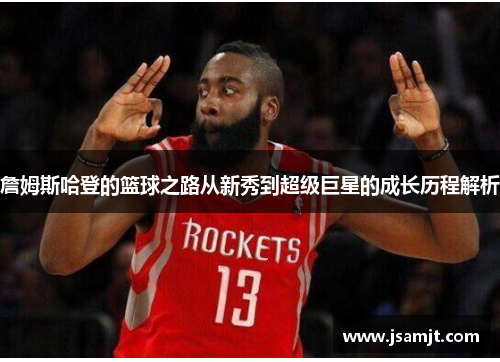 詹姆斯哈登的篮球之路从新秀到超级巨星的成长历程解析